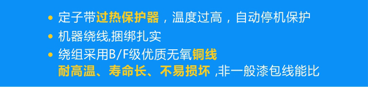 定子標(biāo)配熱保護(hù)器可實(shí)現(xiàn)過熱自動停機(jī)，繞組采用B/F級優(yōu)質(zhì)無氧銅線且使用機(jī)器繞線、捆綁扎實(shí)！